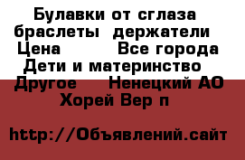 Булавки от сглаза, браслеты, держатели › Цена ­ 180 - Все города Дети и материнство » Другое   . Ненецкий АО,Хорей-Вер п.